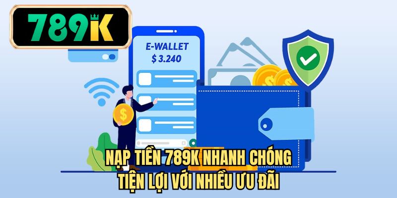 Nạp tiền 789k nhanh chóng tiện lợi với nhiều ưu đãi